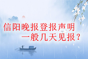 信陽晚報(bào)登報(bào)聲明一般幾天見報(bào)？