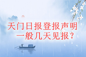 天門日?qǐng)?bào)登報(bào)聲明一般幾天見報(bào)？