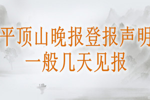 平頂山晚報(bào)登報(bào)聲明一般幾天見報(bào)？