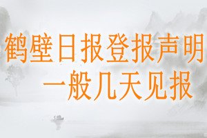鶴壁日?qǐng)?bào)登報(bào)聲明一般幾天見報(bào)？