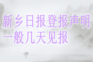新鄉(xiāng)日?qǐng)?bào)登報(bào)聲明一般幾天見報(bào)？