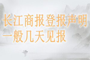 長江商報(bào)登報(bào)聲明一般幾天見報(bào)？