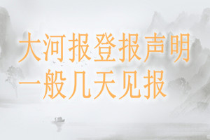 大河報(bào)登報(bào)聲明一般幾天見(jiàn)報(bào)？