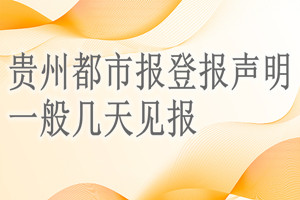 貴州都市報(bào)登報(bào)聲明一般幾天見(jiàn)報(bào)？