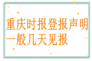 重慶時報(bào)登報(bào)聲明一般幾天見報(bào)？