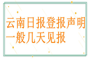 云南日報(bào)登報(bào)聲明一般幾天見報(bào)？