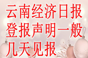 云南經(jīng)濟(jì)日?qǐng)?bào)登報(bào)聲明一般幾天見(jiàn)報(bào)？