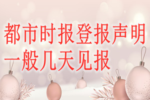 都市時(shí)報(bào)登報(bào)聲明一般幾天見報(bào)？