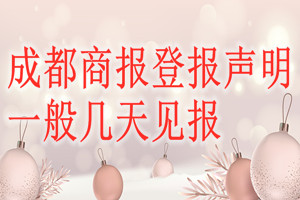 成都商報(bào)登報(bào)聲明一般幾天見(jiàn)報(bào)？