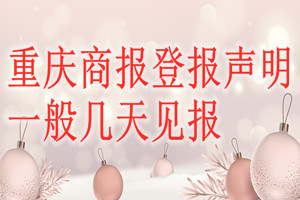 重慶商報(bào)登報(bào)聲明一般幾天見(jiàn)報(bào)？