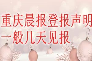 重慶晨報(bào)登報(bào)聲明一般幾天見(jiàn)報(bào)？