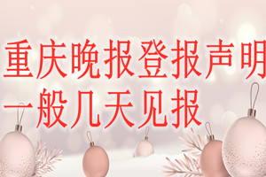 重慶晚報(bào)登報(bào)聲明一般幾天見(jiàn)報(bào)？