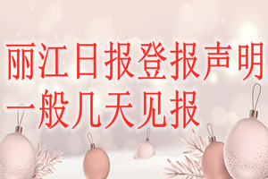 麗江日報登報聲明一般幾天見報？