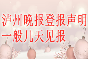 瀘州晚報登報聲明一般幾天見報？