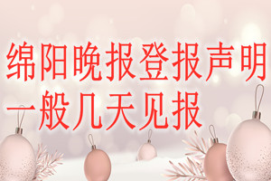 綿陽晚報(bào)登報(bào)聲明一般幾天見報(bào)？