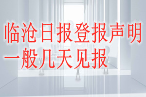 臨滄日報(bào)登報(bào)聲明一般幾天見報(bào)？