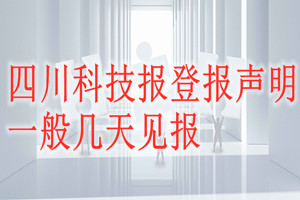 四川科技報(bào)登報(bào)聲明一般幾天見報(bào)？