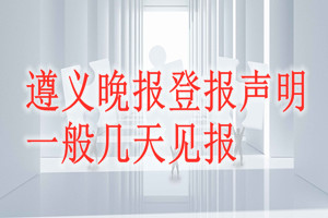 遵義晚報(bào)登報(bào)聲明一般幾天見報(bào)？
