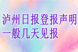 瀘州日?qǐng)?bào)登報(bào)聲明一般幾天見報(bào)？