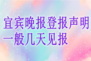 宜賓晚報(bào)登報(bào)聲明一般幾天見(jiàn)報(bào)？