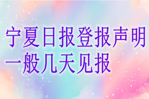寧夏日?qǐng)?bào)登報(bào)聲明一般幾天見報(bào)？