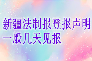 新疆法制報登報聲明一般幾天見報？