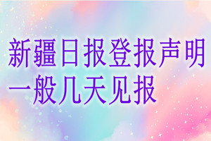 新疆日?qǐng)?bào)登報(bào)聲明一般幾天見(jiàn)報(bào)？