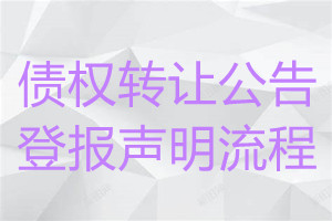債權(quán)轉(zhuǎn)讓公告登報(bào)聲明流程