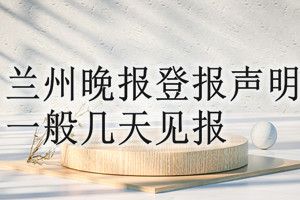 蘭州晚報登報聲明一般幾天見報？
