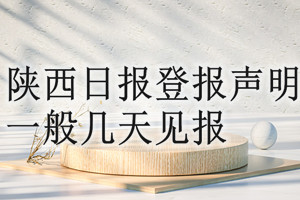 陜西日?qǐng)?bào)登報(bào)聲明一般幾天見(jiàn)報(bào)？