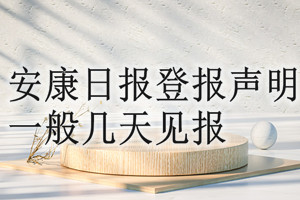 安康日報登報聲明一般幾天見報？