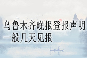 烏魯木齊晚報登報聲明一般幾天見報？
