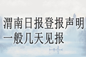 渭南日?qǐng)?bào)登報(bào)聲明一般幾天見報(bào)？