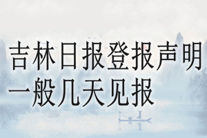 吉林日報登報聲明一般幾天見報？