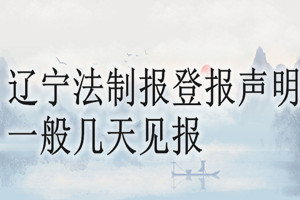 遼寧法制報登報聲明一般幾天見報？