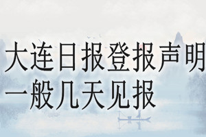 大連日報登報聲明一般幾天見報？