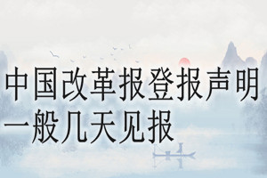 中國(guó)改革報(bào)登報(bào)聲明一般幾天見(jiàn)報(bào)？