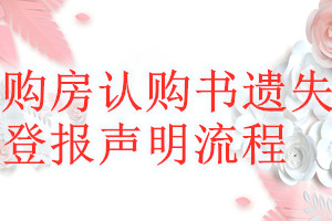 購(gòu)房認(rèn)購(gòu)書遺失登報(bào)聲明流程