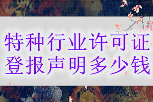 特種行業(yè)許可證登報(bào)掛失多少錢(qián)