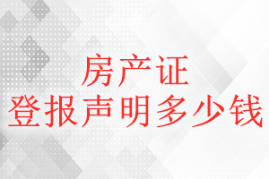 房產(chǎn)證登報掛失多少錢