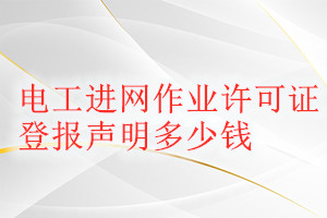 電工進(jìn)網(wǎng)作業(yè)許可證登報(bào)掛失多少錢