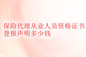 保險(xiǎn)代理從業(yè)人員資格證書登報(bào)掛失多少錢