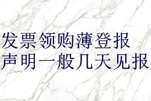 發(fā)票領(lǐng)購薄登報(bào)聲明一般幾天見報(bào)