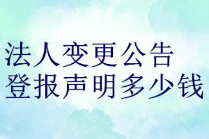 法人變更公告登報(bào)聲明一般幾天見(jiàn)報(bào)