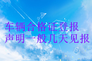 車(chē)輛合格證登報(bào)聲明一般幾天見(jiàn)報(bào)