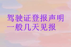 駕駛證登報(bào)聲明一般幾天見報(bào)