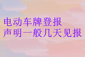 電動(dòng)車(chē)牌登報(bào)聲明一般幾天見(jiàn)報(bào)