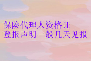 保險(xiǎn)代理人資格證登報(bào)聲明一般幾天見(jiàn)報(bào)