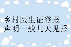鄉(xiāng)村醫(yī)生證登報(bào)聲明一般幾天見報(bào)