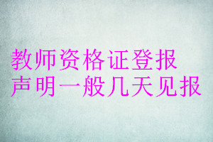 教師資格證登報(bào)聲明一般幾天見(jiàn)報(bào)